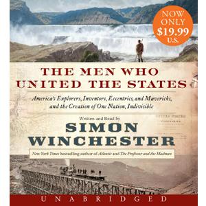 The Men Who United the States: America's Explorers, Inventors, Eccentrics and Mavericks, and the Creation of One Nation, Indivisible
