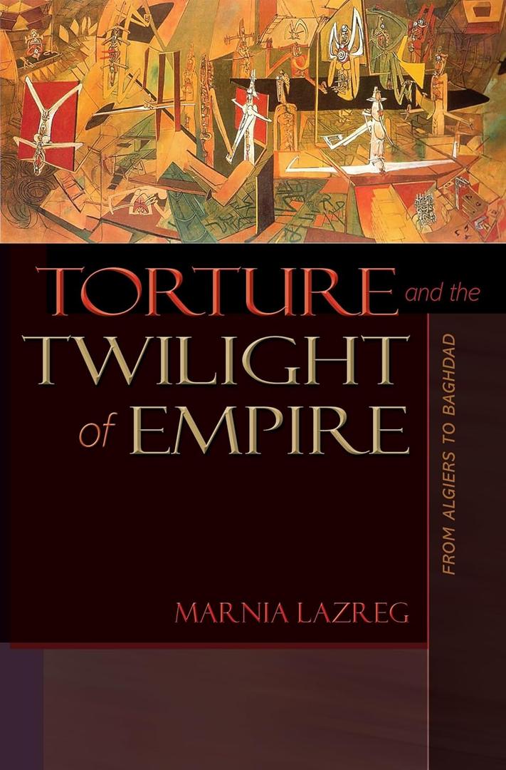 Torture and the Twilight of Empire: From Algiers to Baghdad (Human Rights and Crimes against Humanity)