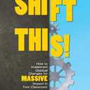 Shift This!: How to Implement Gradual Changes for MASSIVE Impact in Your Classroom
