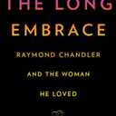 The Long Embrace: Raymond Chandler and the Woman He Loved