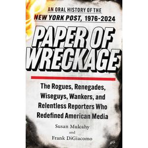 Paper of Wreckage: The Rogues, Renegades, Wiseguys, Wankers, and Relentless Reporters Who Redefined American Media