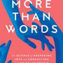 More Than Words: The Science of Deepening Love and Connection in Any Relationship