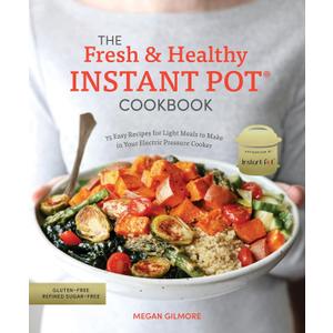 The Fresh and Healthy Instant Pot Cookbook: 75 Easy Recipes for Light Meals to Make in Your Electric Pressure Cooker