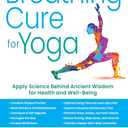 The Breathing Cure for Yoga: Apply Science Behind Ancient Wisdom for Health and Well-Being with a Foreword by James Nestor