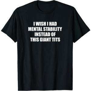I Wish I Had Mental Stability Instead Of These Giant Tits T-Shirt M