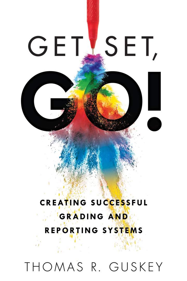 Get Set, Go: Creating Successful Grading and Reporting Systems (An action plan for leading lasting grading reform in changing classrooms)