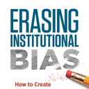 Erasing Institutional Bias: How to Create Systemic Change for Organizational Inclusion