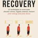 Burnout Recovery: 15 techniques to overcome chronic stress, regain control, restore your energy and your focus