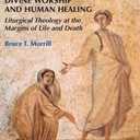 Divine Worship and Human Healing: Liturgical Theology at the Margins of Life and Death