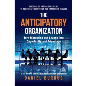 The Anticipatory Organization: Turn Disruption and Change into Opportunity and Advantage