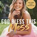 God Bless This Mess: Learning to Live and Love Through Life's Best (and Worst) Moments