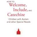 How to Welcome, Include, and Catechize Children with Autism and Other Special Needs: A Parish-Based Approach