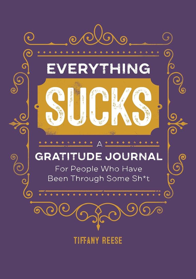Everything Sucks: A Gratitude Journal For People Who Have Been Through Some Sh*t