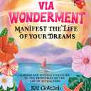 Via Wonderment: Manifest the Life of Your Dreams