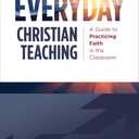 Everyday Christian Teaching: A Guide to Practicing Faith in the Classroom