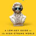 Declassified: A Low-Key Guide to the High-Strung World of Classical Music