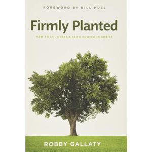 Firmly Planted: How to Cultivate a Faith Rooted in Christ