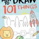 How To Draw 101 Things For Kids: Simple And Easy Drawing Book With Animals, Plants, Sports, Foods,...Everythings