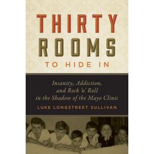 Thirty Rooms to Hide In: Insanity, Addiction, and Rock n' Roll in the Shadow of the Mayo Clinic