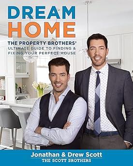 Dream Home: The Property Brothers’ Ultimate Guide to Finding & Fixing Your Perfect House – A New York Times Bestseller with Savvy Tactics for Renovating on Time and on Budget