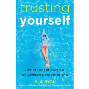 Trusting Yourself: Growing Your Self-Awareness, Self-Confidence, and Self-Reliance