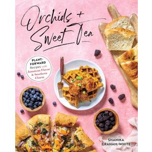 Orchids & Sweet Tea: Plant-Forward Recipes with Jamaican Flavor & Southern Charm