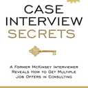 Case Interview Secrets: A Former McKinsey Interviewer Reveals How to Get Multiple Job Offers in Consulting Paperback – April 20, 2012