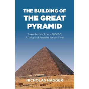 The Building of the Great Pyramid: Three Reports from c.2600BC: A Trilogy of Parables for our Time