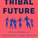 Our Tribal Future: How to Channel Our Foundational Human Instincts into a Force for Good, Hardcover