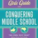 The Girls' Guide to Conquering Middle School: "Do This, Not That" Advice Every Girl Needs