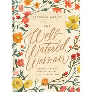 The Well-Watered Woman: Rooted in Truth, Growing in Grace, Flourishing in Faith