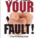 It's All Your Fault!: 12 Tips for Managing People Who Blame Others for Everything