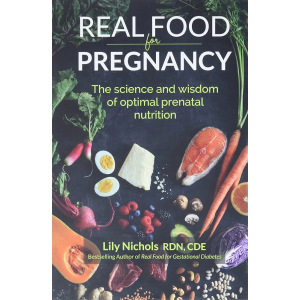 Real Food for Pregnancy: The Science and Wisdom of Optimal Prenatal Nutrition