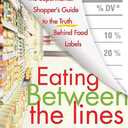 Eating Between the Lines: The Supermarket Shopper's Guide to the Truth Behind Food Labels