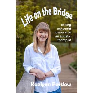 Life on the Bridge: linking my world to yours as an autistic therapist, by Kaelynn Partlow