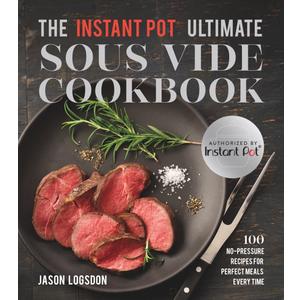 The Instant Pot Ultimate Sous Vide Cookbook: 100 No-Pressure Recipes for Perfect Meals Every Time