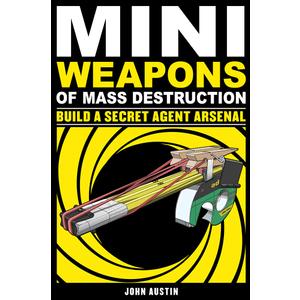 Mini Weapons of Mass Destruction: Build a Secret Agent Arsenal