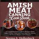 AMISH MEAT CANNING COOKBOOK: A Comprehensive Guide to Preserve Beef, Pork, Chicken, Game and Enjoy Meat Year-Round with Proven Recipes and Techniques