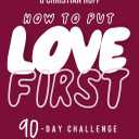 How to Put Love First: Find Meaningful Connection with God, Your People, and Your Community (A 90-Day Challenge) - 90 Daily Devotions
