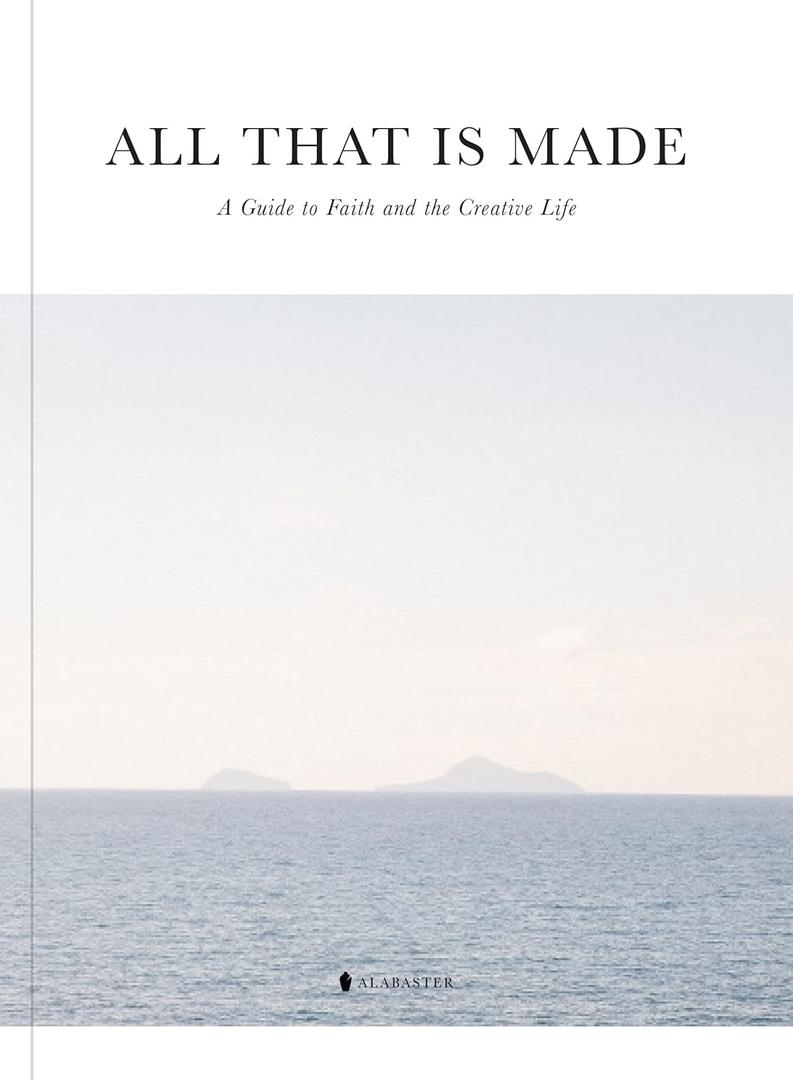 All That Is Made: A Guide to Faith and the Creative Life