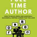 Full Time Author: How to build, grow and maintain a successful writing career that you love (Creative Academy Guides for Writers)