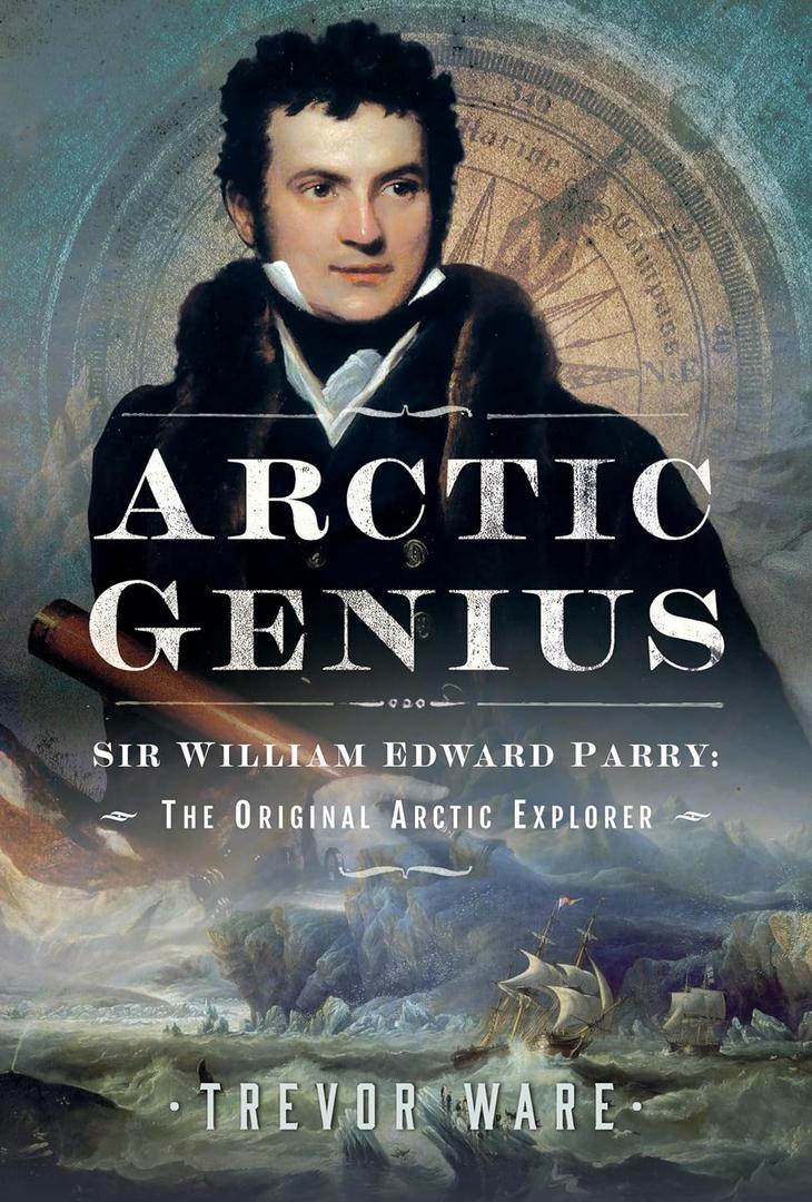 Arctic Genius: Sir William Edward Parry: The Original Arctic Explorer