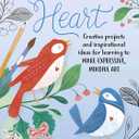 Art Starts in the Heart: Creative projects and inspirational ideas for learning to make expressive, mindful art
