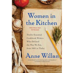 Women in the Kitchen: Twelve Essential Cookbook Writers Who Defined the Way We Eat, from 1661 to Today