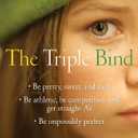 The Triple Bind: Saving Our Teenage Girls from Today's Pressures