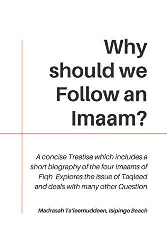Why should we Follow an Imaam?: A concise Treatise which includes a short biography of the four Imaams of Fiqh, Explores the Issue of Taqleed and deals with many other Question