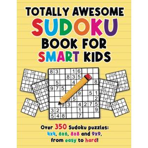 Totally Awesome Sudoku Book For Smart Kids: Over 350 Sudoku Puzzles For Kids 4x4, 6x6, 8x8 and 9x9, From Easy to Hard With Solutions