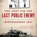The Hunt for the Last Public Enemy in Northeastern Ohio: Alvin "Creepy" Karpis and his Road to Alcatraz (True Crime)