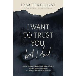 I Want to Trust You, but I Don't: Moving Forward When Youre Skeptical of Others, Afraid of What God Will Allow, and Doubtful of Your Own Discernment