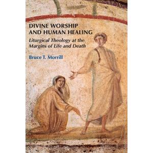 Divine Worship and Human Healing: Liturgical Theology at the Margins of Life and Death